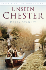 Unseen Chester: Britain In Old Photographs By Derek Stanley Cover Image