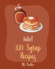 Hello! 300 Syrup Recipes: Best Syrup Cookbook Ever For Beginners [Book 1] By Brekker Cover Image