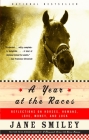 A Year at the Races: Reflections on Horses, Humans, Love, Money, and Luck By Jane Smiley Cover Image