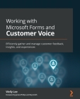 Working with Microsoft Forms and Customer Voice: Efficiently gather and manage customer feedback, insights, and experiences By Welly Lee Cover Image
