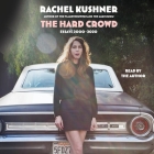 The Hard Crowd: Essays 2000-2020 By Rachel Kushner, Rachel Kushner (Read by) Cover Image