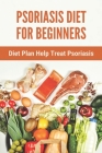 Psoriasis Diet For Beginners: Diet Plan Help Treat Psoriasis: Psoriasis Ayurvedic Treatment Diet Cover Image