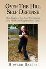 Over the Hill Self Defense: How People of Age Can Win Against Meat Heads and Opportunistic Punks By Howard Barber Cover Image