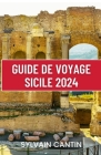 Guide de Voyage de la Sicile 2024: Un guide actualisé et complet pour découvrir les charmes, l'histoire et les paysages de l'île la plus ancienne d'It By Sylvain Cantin Cover Image