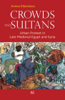 Crowds and Sultans: Urban Protest in Late Medieval Egypt and Syria By Amina Elbendary Cover Image