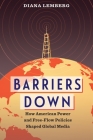 Barriers Down: How American Power and Free-Flow Policies Shaped Global Media By Diana Lemberg Cover Image