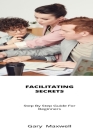 Facilitating Secrets: Step By Step Guide For Beginners By Gary Maxwell Cover Image