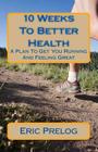 10 Weeks To Better Health: A Plan To Get You Running And Feeling Great By Eric Prelog Cover Image
