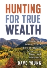 Hunting for True Wealth: Stories and Wisdom from a Big Game Hunter, Entrepreneur, Mayor, and Family Man Cover Image