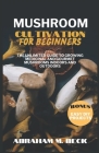 Mushroom Cultivation for Beginners: The Unlimited Guide to Growing Medicinal and Gourmet Mushrooms Indoors and Outdoors Cover Image