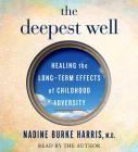The Deepest Well: Healing the Long-Term Effects of Childhood Adversity By Dr. Nadine Burke Harris, Dr. Nadine Burke Harris (Read by) Cover Image