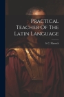 Practical Teacher Of The Latin Language By S. C. Massoch Cover Image