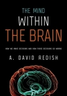 The Mind Within the Brain: How We Make Decisions and How Those Decisions Go Wrong By A. David Redish Cover Image