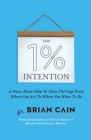 The 1% Intention: A Story About How To Close The Gap From Where You Are To Where You Want To Be Cover Image