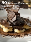 50 Truffle-Flavored Gourmet Meal Recipes for Home By Kelly Johnson Cover Image