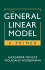The General Linear Model: A Primer By Alexander Von Eye, Wolfgang Wiedermann Cover Image