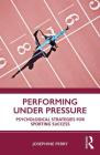 Performing Under Pressure: Psychological Strategies for Sporting Success By Josephine Perry Cover Image