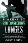 8 Weeks to 200 Consecutive Lunges: Build Stronger Legs by Working Your Glutes, Quads, Lower Back, and Hamstrings at Home Workouts No Gym Required By Cody Smith Cover Image