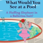 What Would You See at a Pool: A Fluffing Elephant in a Ballerina Suit? Cover Image