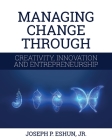 Managing Change Through Creativity, Innovation, and Entrepreneurship By Jr. Eshun, Joseph P. Cover Image