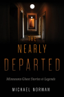 The Nearly Departed: Minnesota Ghost Stories and Legends By Michael Norman Cover Image