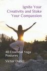 Ignite Your Creativity and Stoke Your Compassion: 40 Essential Yoga Postures By Victor Dubin Cover Image