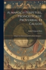 Almanach Perpetuel, Pronosticatif, Proverbial Et Gaulois: D'après Les Observations De La Docte Antiquité ... By Louis François Daire Cover Image