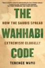 The Wahhabi Code: How the Saudis Spread Extremism Globally By Terence Ward Cover Image
