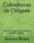 Cubrebocas de Origami: Crea tus propios cubrebocas, fáciles y útiles. By Aurora Rosas Cover Image