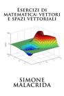 Esercizi di matematica: vettori e spazi vettoriali By Simone Malacrida Cover Image