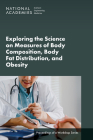 Exploring the Science on Measures of Body Composition, Body Fat Distribution, and Obesity: Proceedings of a Workshop Series Cover Image