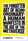 The Forgotten Art of Being Ordinary: A Human Manifesto in the Age of the Metaverse By CJ Casciotta, Andrew McLuhan (Foreword by) Cover Image