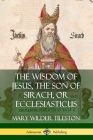 The Wisdom of Jesus, the Son of Sirach, or Ecclesiasticus By Mary Tileston Cover Image