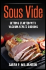 Sous Vide: Getting Started With Vacuum-Sealed Cooking By Sarah P. Williamson Cover Image