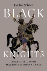 Black Knights: Arabic Epic and the Making of Medieval Race Cover Image