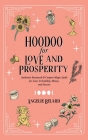 Hoodoo for Love and Prosperity: Authentic Rootwork & Conjure Magic Spells for Love, Friendship, Money, and Success By Angelie Belard Cover Image