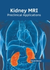 Kidney Mri: Preclinical Applications By Sarah Brown (Editor) Cover Image