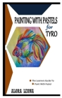 Painting with Pastels for Tyro: The Learners Guide To Paint With Pastel By Alora Leona Cover Image