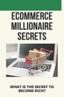Ecommerce Millionaire Secrets: What Is The Secret To Become Rich?: Millionaires Share Their Secrets By Lucie Bento Cover Image