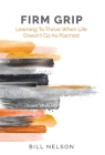 Firm Grip: Learning to Thrive When Life Doesn't Go as Planned By Bill Nelson Cover Image