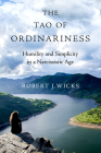 The Tao of Ordinariness: Humility and Simplicity in a Narcissistic Age By Robert J. Wicks Cover Image