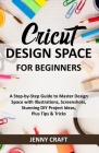 Cricut Design Space for Beginners: A Step-by-Step Guide to Master Design Space with Illustrations, Screenshots, Stunning DIY Project Ideas, Plus Tips By Jenny Craft Cover Image