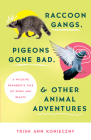 Raccoon Gangs, Pigeons Gone Bad, and Other Animal Adventures: A Wildlife Rehabber's Tale of Birds and Beasts By Trish Ann Konieczny Cover Image