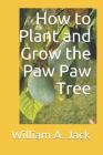 How to Plant and Grow the Paw Paw Tree By William a. Jack Cover Image