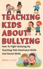 Teaching Kids About Bullying: How To Fight Bullying By Teaching Kids Emotional Skills And Social Skills By Frank Dixon Cover Image