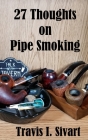 27 Thoughts on Pipe Smoking By Travis I. Sivart Cover Image