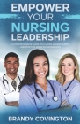 Empower Your Nursing Leadership: A Comprehensive Guide To Career Advancement And Positive Work Environments Cover Image