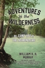 Adventures in the Wilderness: Or, Camp Life in the Adirondacks By W. H. H. Murray, Laura Rice (Foreword by) Cover Image