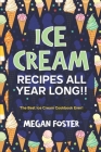 Ice cream Recipes All Year Long!!: The Best Ice Cream Cookbook Ever! By Megan Foster Cover Image