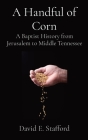 A Handful of Corn: A Baptist History from Jerusalem to Middle Tennessee By David E. Stafford Cover Image